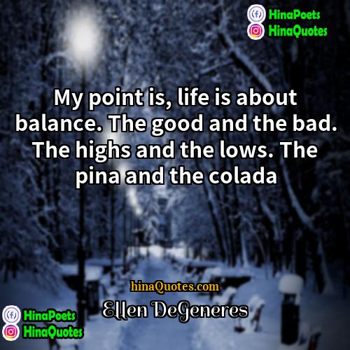 Ellen DeGeneres Quotes | My point is, life is about balance.